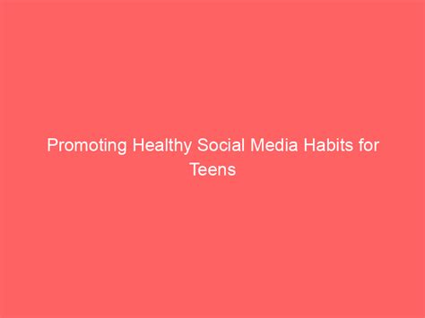 Promoting Healthy Social Media Habits For Teens Knowledge Made Fun