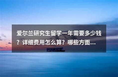 爱尔兰研究生留学一年需要多少钱？详细费用怎么算？哪些方面可能会增加学习成本？ 留学知识 奥秘网