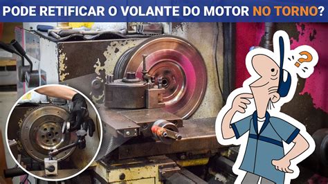 É Seguro Retificar O Volante Do Motor No Torno O MecÂnico Responde