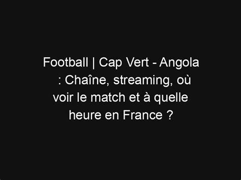 Football Cap Vert Angola Cha Ne Streaming O Voir Le Match Et