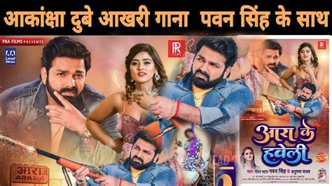 आरा के हवेली Pawan Singh And Anupama Yadav Ft Aakanksha Dubey