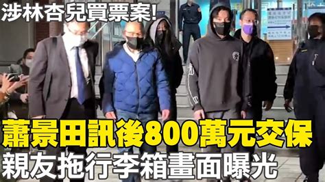 涉林杏兒買票案 蕭景田訊後800萬元交保 親友拖行李箱畫面曝光 中天新聞ctinews Youtube