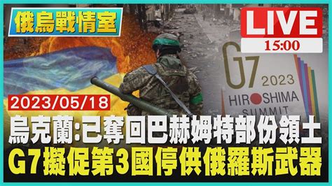 【1500 俄烏戰情室】烏克蘭 已奪回巴赫姆特部份領土 G7擬促第3國停供俄羅斯武器live Youtube