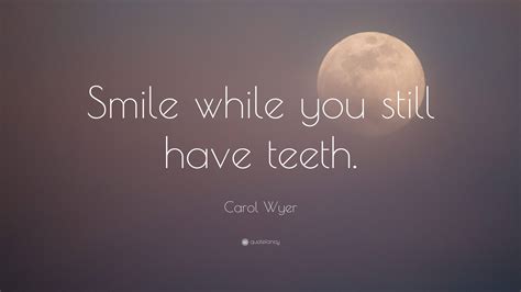 Carol Wyer Quote Smile While You Still Have Teeth