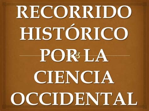 Un Recorrido Hist Rico Por La Ciencia Occidental Ppt