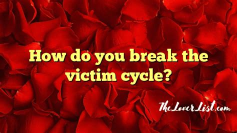 How Do You Break The Victim Cycle The Lover List