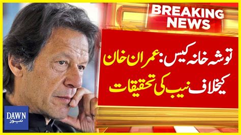 Toshakhana Case Imran Khan Kay Khilaf Nab Ki Tehqeeqat Breaking News