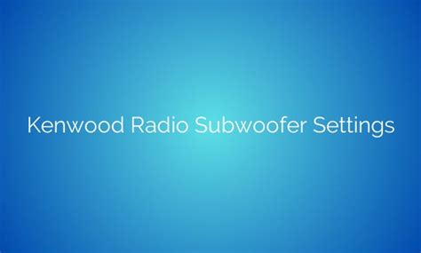 Unleashing The Thunder: Unlocking The Full Potential Of Your Kenwood Radio Subwoofer Settings ...