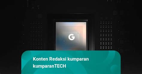 Google Rilis Prosesor Tensor Buatan Sendiri Untuk Hp Pixel Kumparan