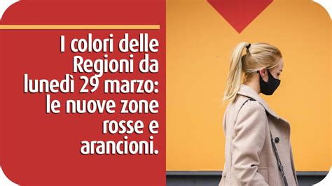 I Colori Delle Regioni Da Lunedì 29 Marzo Le Nuove Zone Rosse E