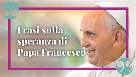 Le Frasi Sulla Speranza Di Papa Francesco Citazioni E Aforismi