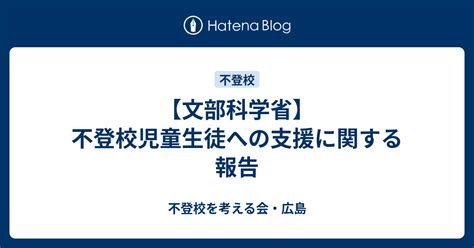 【文部科学省】不登校児童生徒への支援に関する報告 不登校を考える会・広島