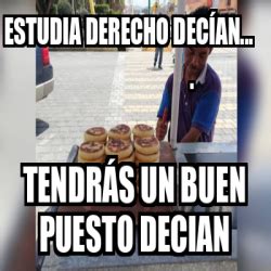 Meme Personalizado Estudia derecho decían Tendrás un buen puesto