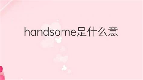 Handsome是什么意思 Handsome的翻译、读音、例句、中文解释 下午有课