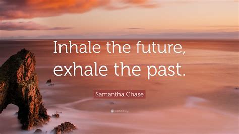 Samantha Chase Quote “inhale The Future Exhale The Past”