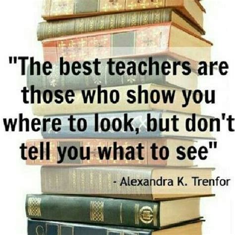 The Best Teachers Are Those Who Show You Where To Look But Dont Tell