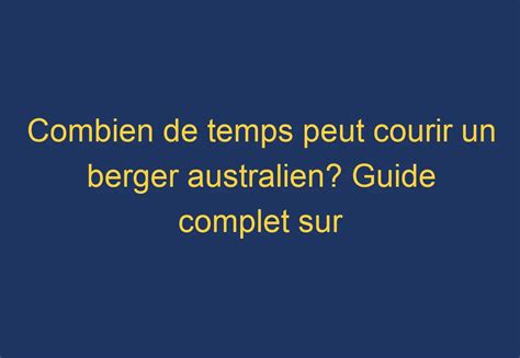 Combien De Temps Peut Courir Un Berger Australien Guide Complet Sur La