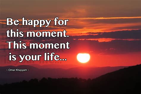 What Inspires You Be Happy In The Moment This Moment Is Your Life