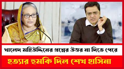 খালেদ মহিউদ্দিনের প্রশ্নের উত্তর না দিতে পেরে হত্যার হুমকি দিল শেখ