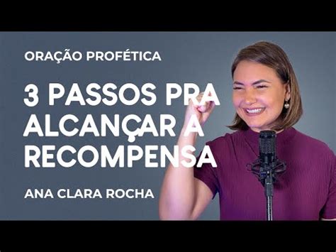 ORAÇÃO PROFÉTICA 3 PASSOS PRA ALCANÇAR A RECOMPENSA Ana Clara Rocha