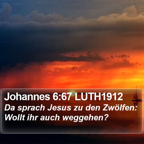 Johannes 6 67 LUTH1912 Da sprach Jesus zu den Zwölfen Wollt ihr auch