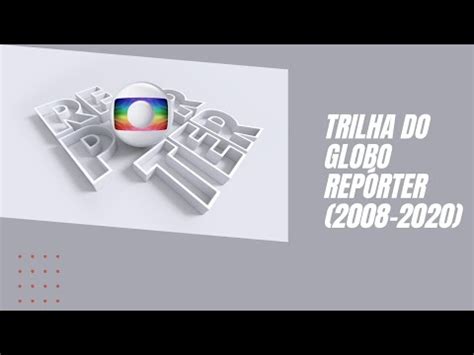 Trilha sonora do Globo Repórter 2008 2020 YouTube