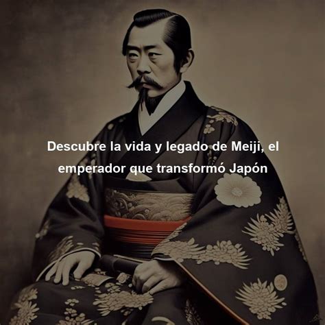 Descubre la vida y legado de Meiji el emperador que transformó Japón