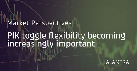 Pik Toggle Flexibility Becoming Increasingly Important Insights Alantra