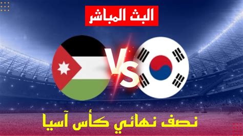 موعذ مباراة الاردن و كوريا الجنوبية نصف نهائي كأس آسيا بث مباشر