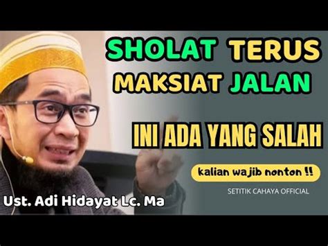 Ceramah Singkat Ust Adi Hidayat Lc Ma Sholat Terus Maksiat Jalan