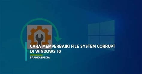 Cara Memperbaiki File System Corrupt Pada Windows Brankaspedia