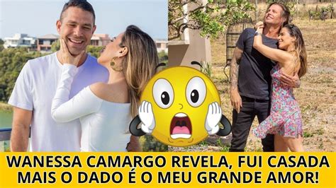 Wanessa Camargo Revela Fui Casada Mais O Dado O Meu Grande Amor