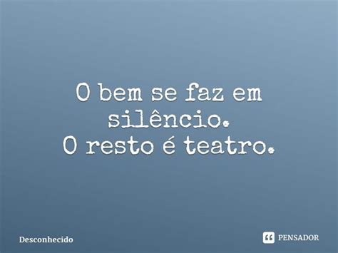 ⁠o Bem Se Faz Em Silêncio O Resto é Teatro Pensador