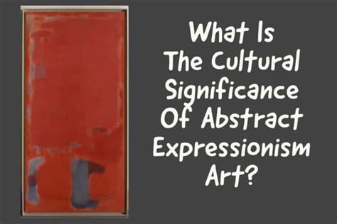 What Is The Cultural Significance Of Abstract Expressionism Art