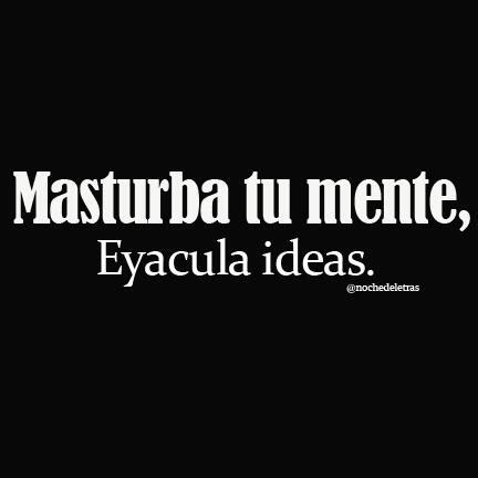 Noche De Las Letras On Twitter Masturba Tu Mente Eyacula Ideas