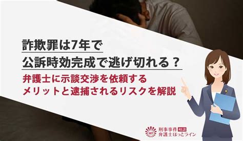 詐欺罪は7年で公訴時効完成で逃げ切れる？弁護士に示談交渉を依頼するメリットと逮捕されるリスクを解説 刑事事件相談弁護士ほっとライン