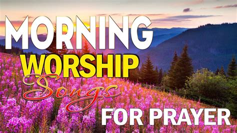 Top Best Morning Worship Songs For Prayers Best Of Christian