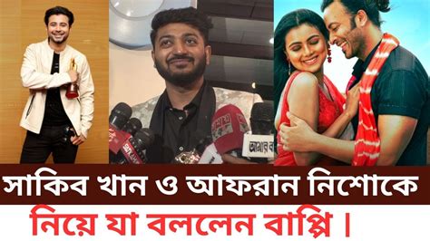 সাকিব খান ও আফরান নিশোকে নিয়ে যা বললেন বাপ্পি । Youtube