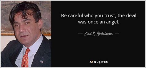 Ziad K. Abdelnour quote: Be careful who you trust, the devil was once an...