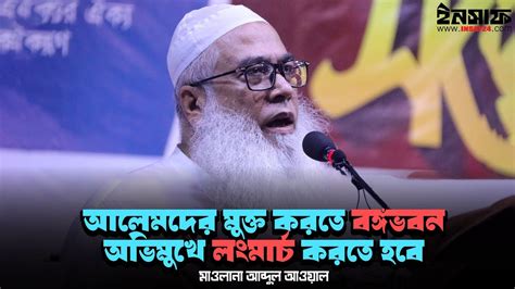 আলেমদের মুক্ত করতে বঙ্গভবন অভিমুখে লংমার্চ করতে হবে মাওলানা আবদুল