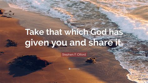 Stephen F Olford Quote Take That Which God Has Given You And Share It