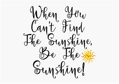 Quotes When You Can T Find The Sunshine Be The Sunshine Hd Png