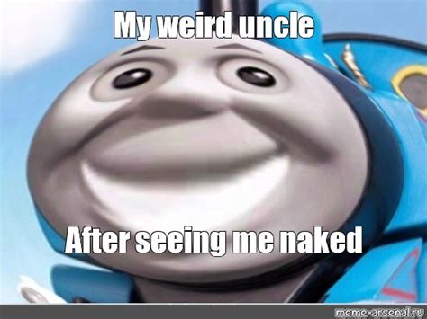 Meme My Weird Uncle After Seeing Me Naked All Templates Meme