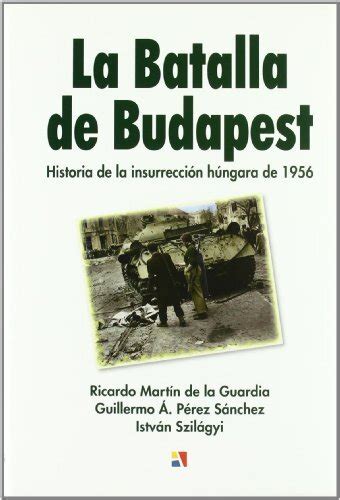 Libro La Batalla De Budapest Historia De La Insurrecci Guillermo A