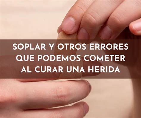 Soplar Y Otros Errores Que Podemos Cometer Al Curar Una Herida