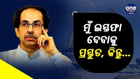 Maharashtra Political Crisis ମୁଁ ମୁଖ୍ୟମନ୍ତ୍ରୀ ପଦରୁ ଇସ୍ତଫା ଦେବାକୁ