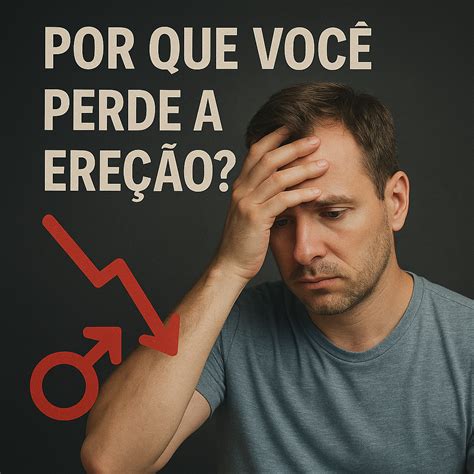 Ereçao Fraca O Que Fazer - Por Que Você Perde a Ereção? Entenda as Causas da Ereção Fraca e Como ...