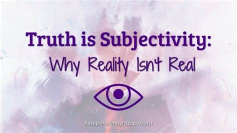 Truth is Subjectivity: Why Reality Isn't Real - Independently Happy