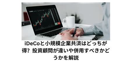 Idecoと小規模企業共済はどっちが得？投資顧問が違いや併用すべきかどうかを解説｜山田 絵里