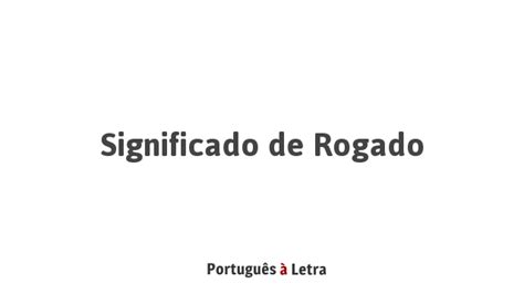 O Que Significa Rogado - Significado de Rogado | Português à Letra